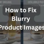 How to Fix Blurry Product Images: AI & Manual Methods for Pro Results