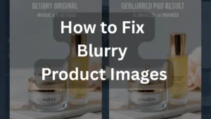 How to Fix Blurry Product Images: AI & Manual Methods for Pro Results